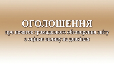 ОГОЛОШЕННЯ про початок громадського обговорення звіту з оцінки впливу на довкілля