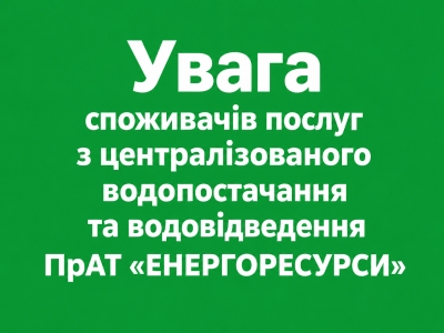 ПОВІДОМЛЕННЯ щодо необхідності встановлення ПрАТ &laquo;ЕНЕРГОРЕСУРСИ&raquo; тарифів на послуги з централізованого водопостачання та централізованого водовідведення на 2027 рік