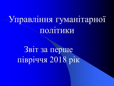 Звіт управління гуманітарної політики за І півріччя 2018 року