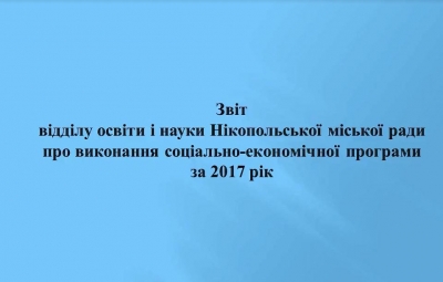 Звіт відділу освіти і науки Нікопольської міської ради про виконання соціально-економічної програми за 2017 рік